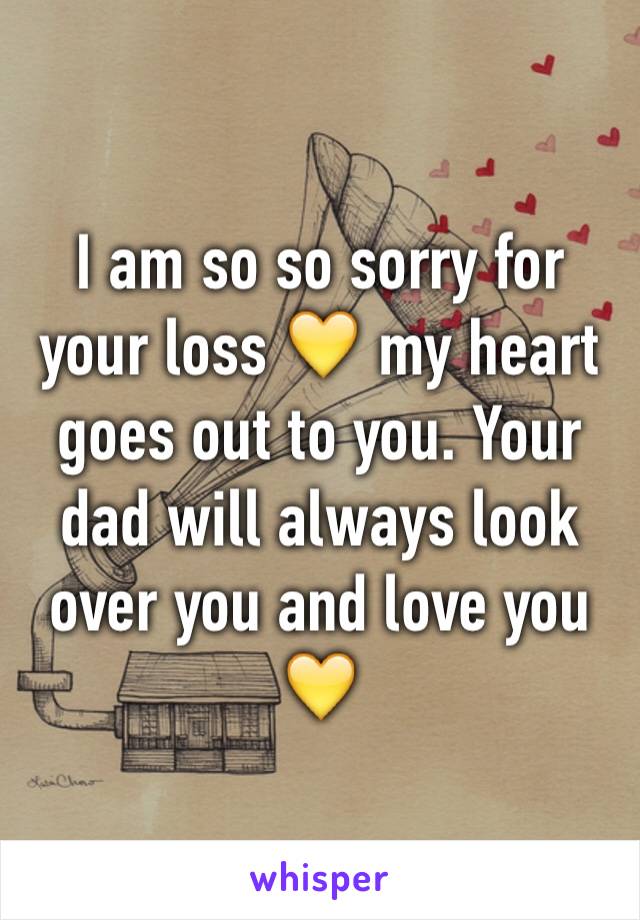 I am so so sorry for your loss 💛 my heart goes out to you. Your dad will always look over you and love you 💛