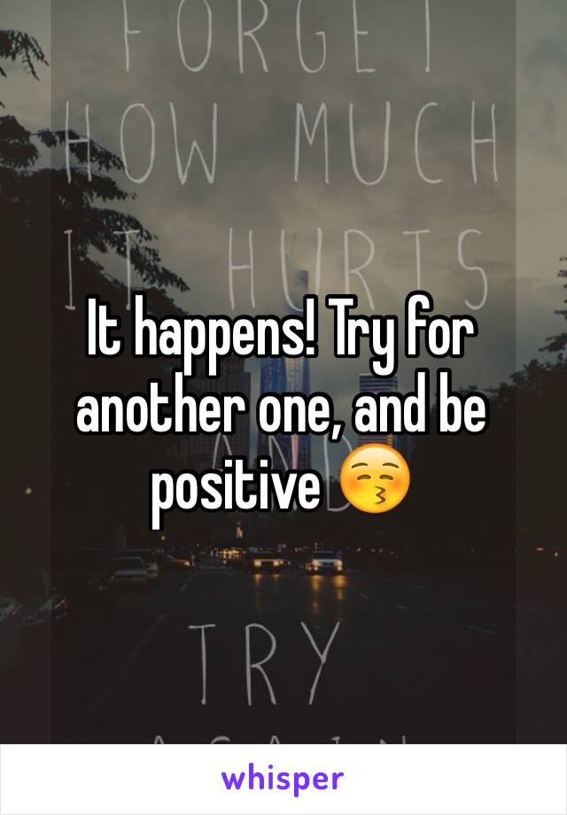 It happens! Try for another one, and be positive 😚