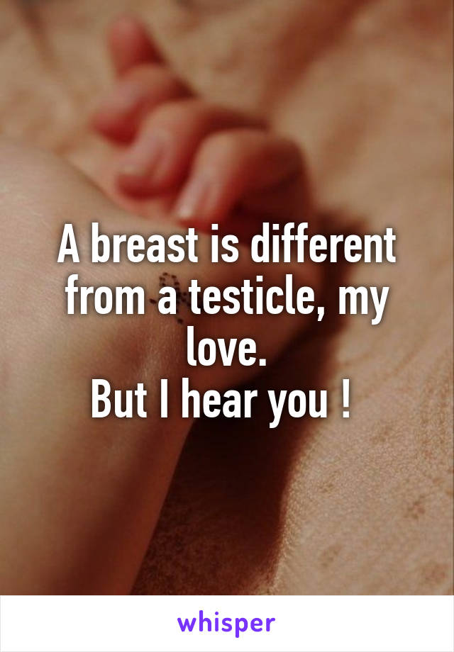 A breast is different from a testicle, my love.
But I hear you ! 