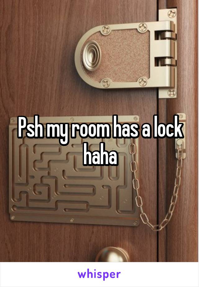 Psh my room has a lock haha