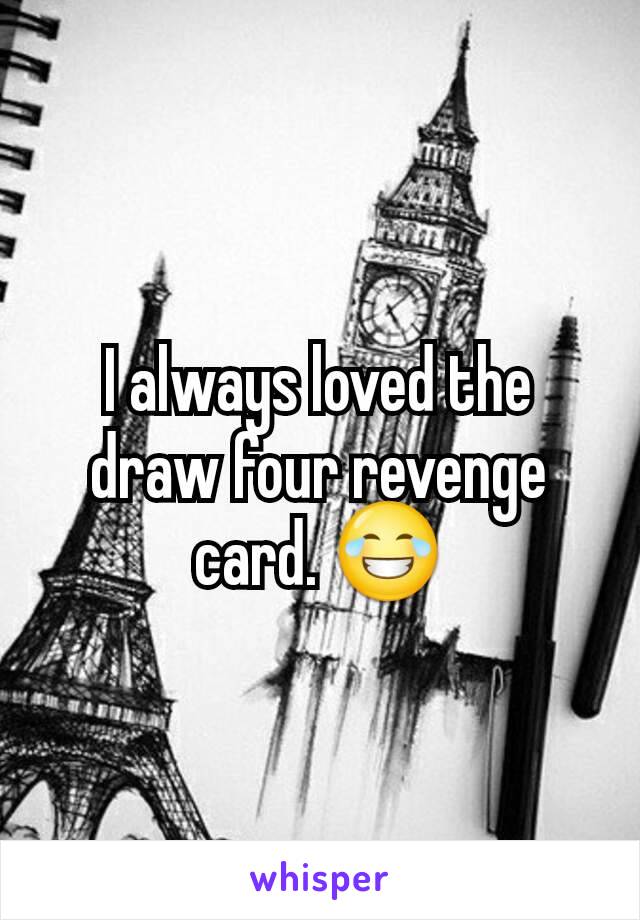 I always loved the draw four revenge card. 😂