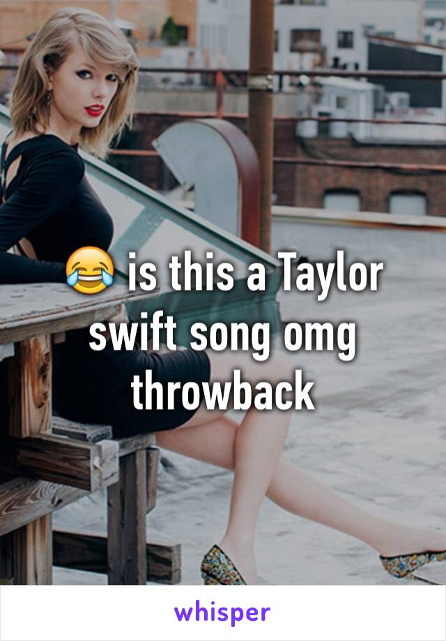 😂 is this a Taylor swift song omg throwback