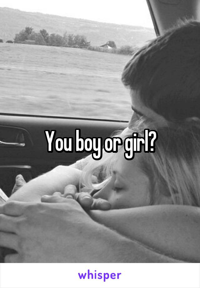 You boy or girl?