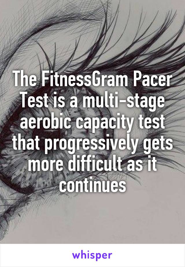 The FitnessGram Pacer Test is a multi-stage aerobic capacity test that progressively gets more difficult as it continues