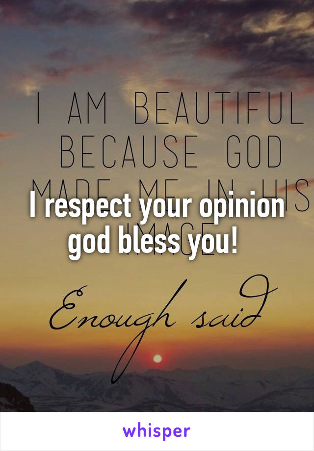 I respect your opinion god bless you! 