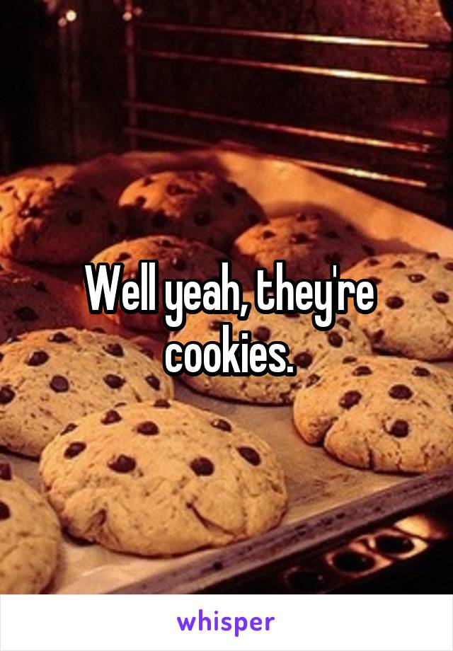 Well yeah, they're cookies.
