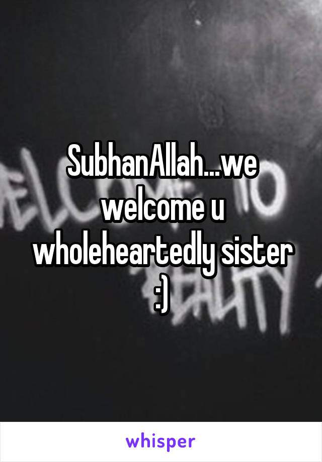 SubhanAllah...we welcome u wholeheartedly sister :)