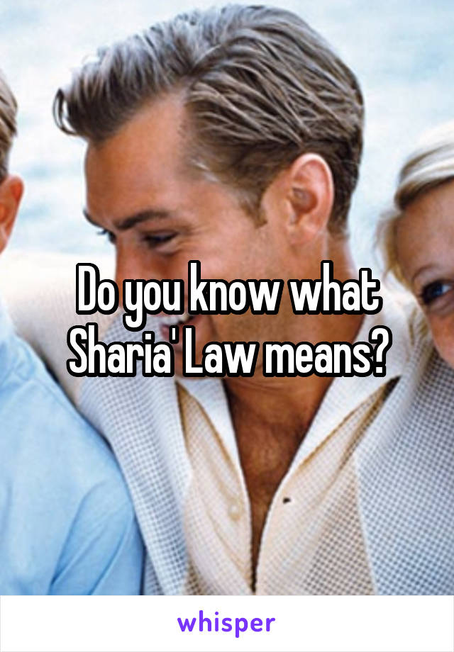 Do you know what Sharia' Law means?