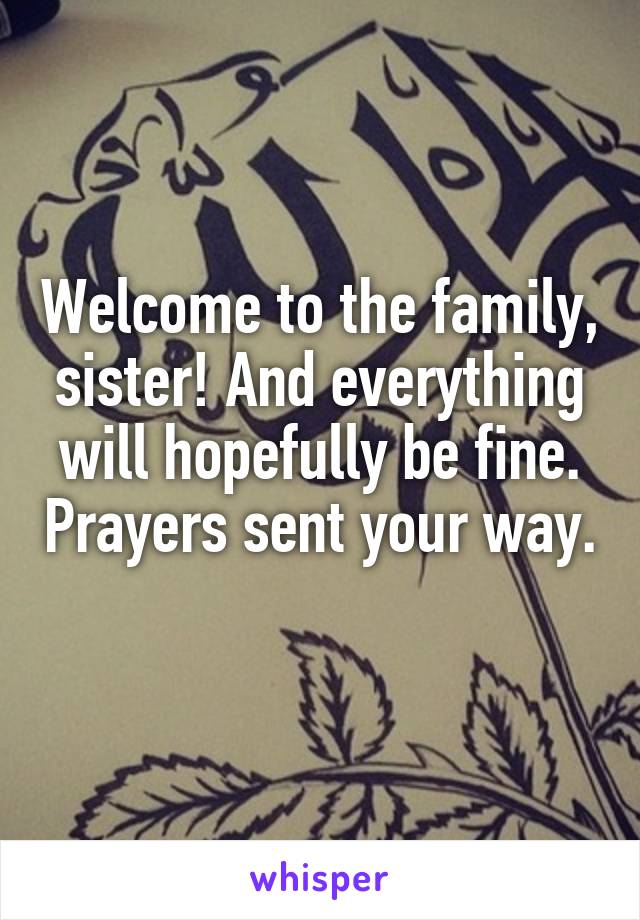 Welcome to the family, sister! And everything will hopefully be fine. Prayers sent your way. 