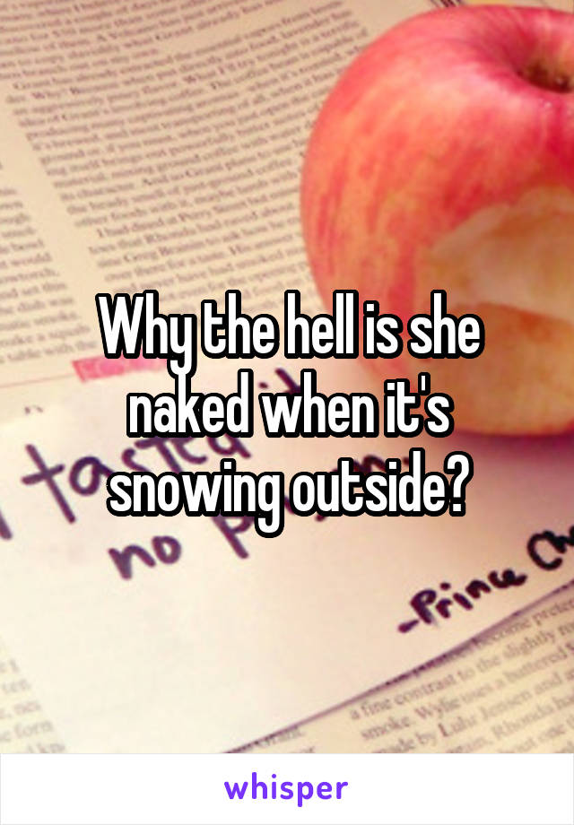Why the hell is she naked when it's snowing outside?