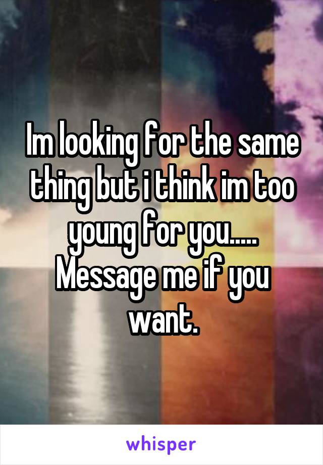 Im looking for the same thing but i think im too young for you.....
Message me if you want.