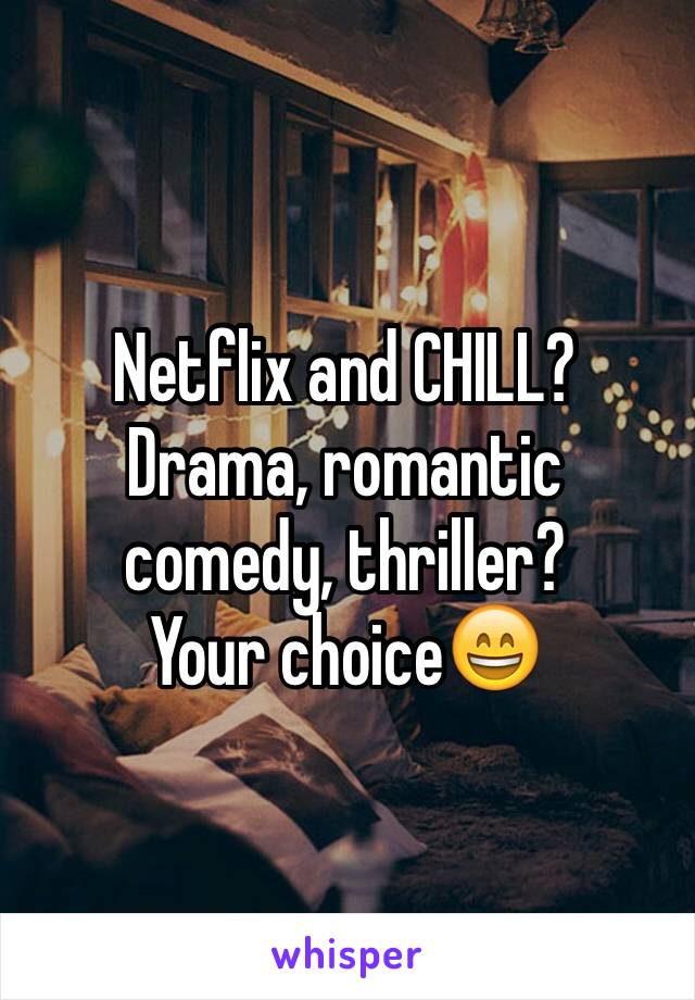 Netflix and CHILL? 
Drama, romantic comedy, thriller?
Your choice😄