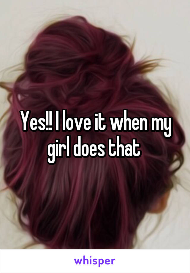 Yes!! I love it when my girl does that 