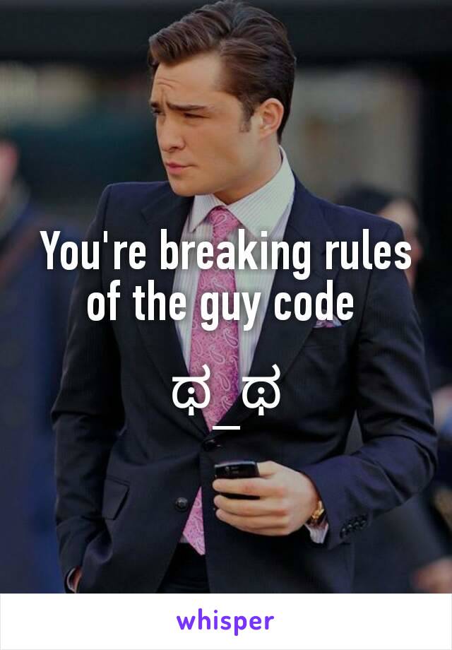 You're breaking rules of the guy code 

ಥ_ಥ