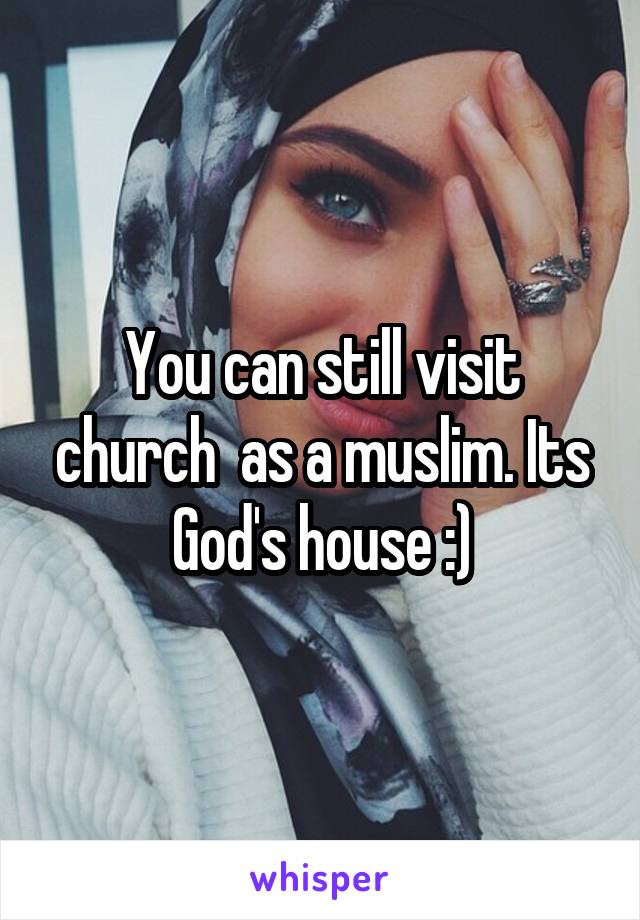 You can still visit church  as a muslim. Its God's house :)