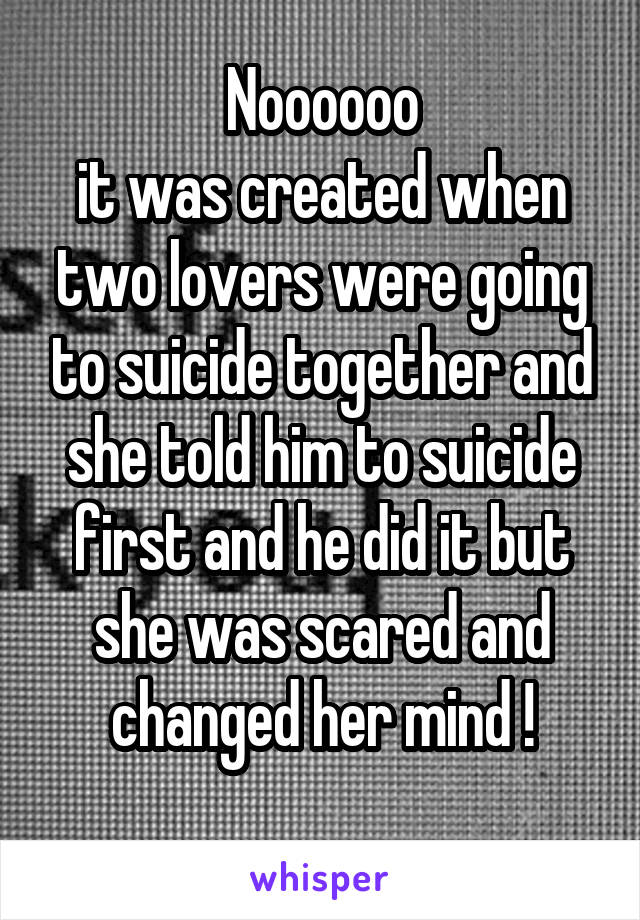 Noooooo
it was created when two lovers were going to suicide together and she told him to suicide first and he did it but she was scared and changed her mind !
