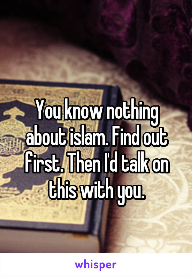 
You know nothing about islam. Find out first. Then I'd talk on this with you.