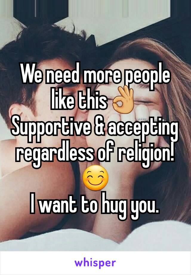 We need more people like this👌
Supportive & accepting regardless of religion!  😊
I want to hug you.