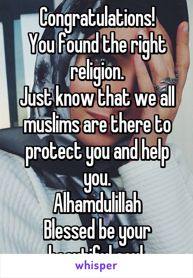 Congratulations!
You found the right religion.
Just know that we all muslims are there to protect you and help you.
Alhamdulillah
Blessed be your beautiful soul.