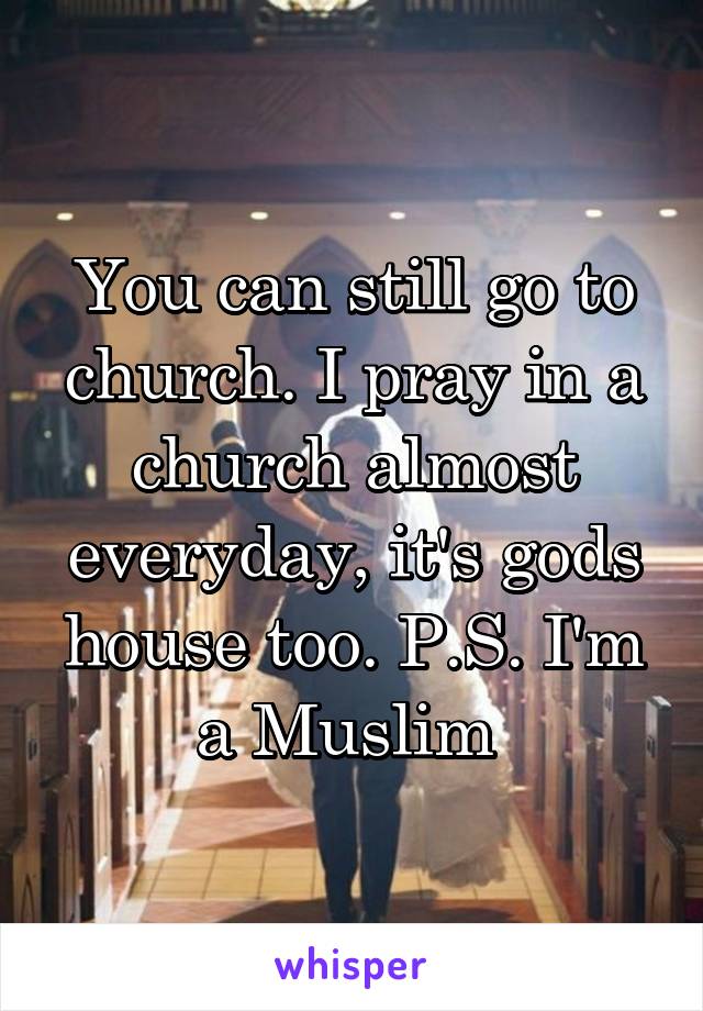 You can still go to church. I pray in a church almost everyday, it's gods house too. P.S. I'm a Muslim 