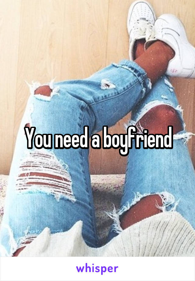You need a boyfriend