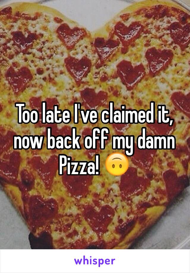 Too late I've claimed it, now back off my damn Pizza! 🙃