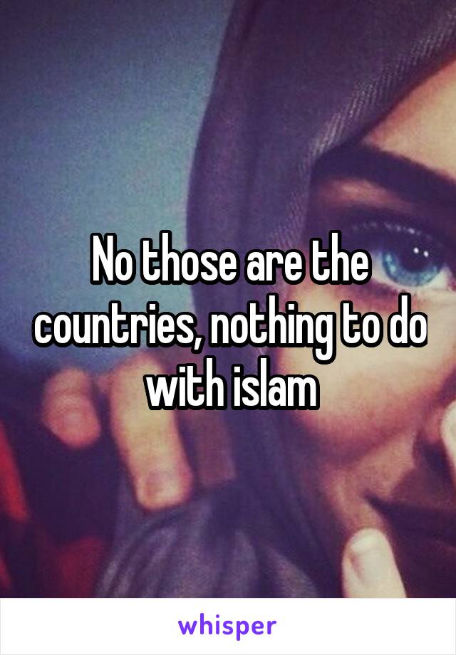 No those are the countries, nothing to do with islam