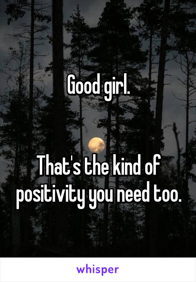 Good girl.


That's the kind of positivity you need too.