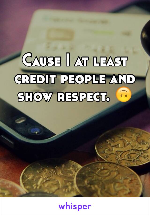 Cause I at least credit people and show respect. 🙃 