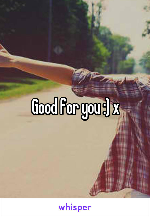 Good for you :) x