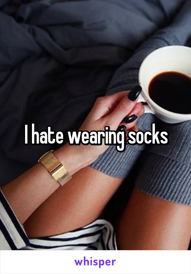 I hate wearing socks