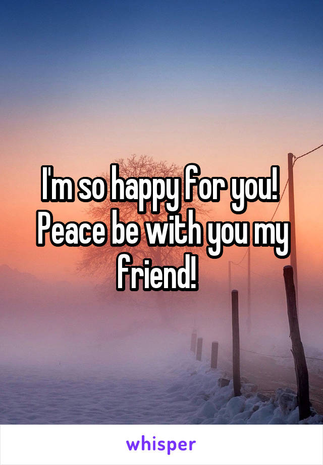 I'm so happy for you!  Peace be with you my friend!  