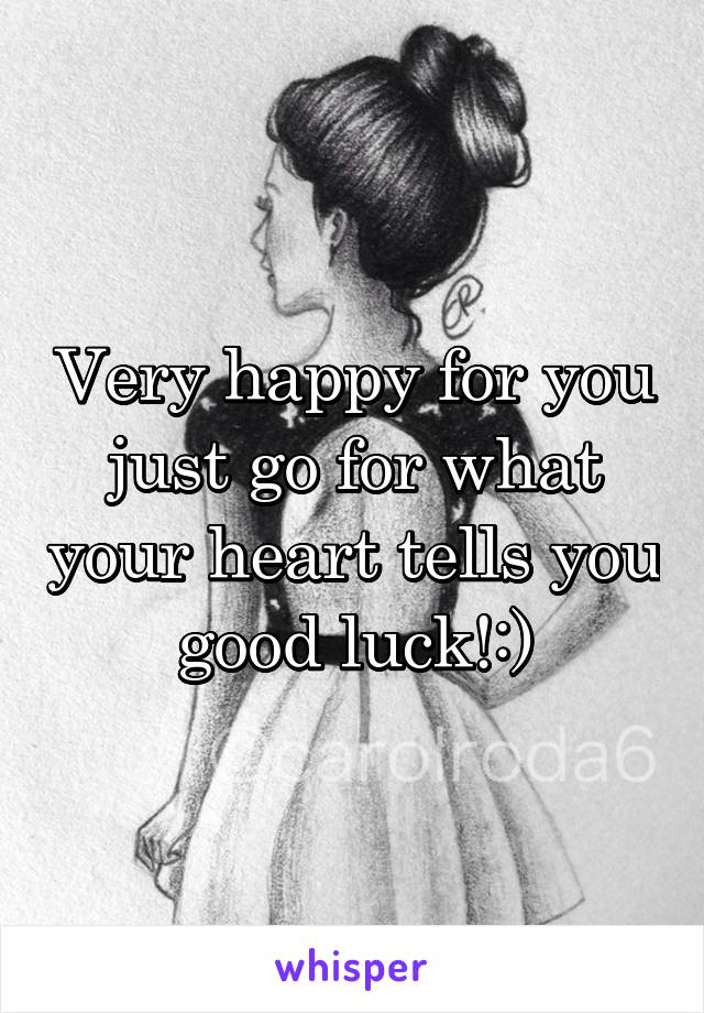 Very happy for you just go for what your heart tells you good luck!:)