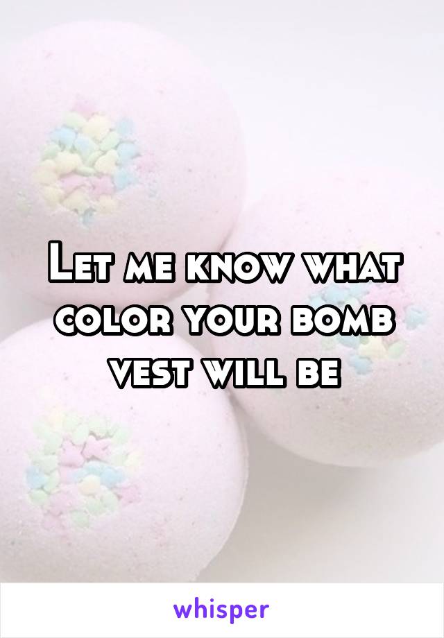 Let me know what color your bomb vest will be