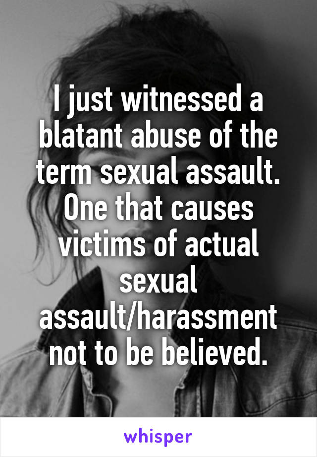 I just witnessed a blatant abuse of the term sexual assault. One that causes victims of actual sexual assault/harassment not to be believed.