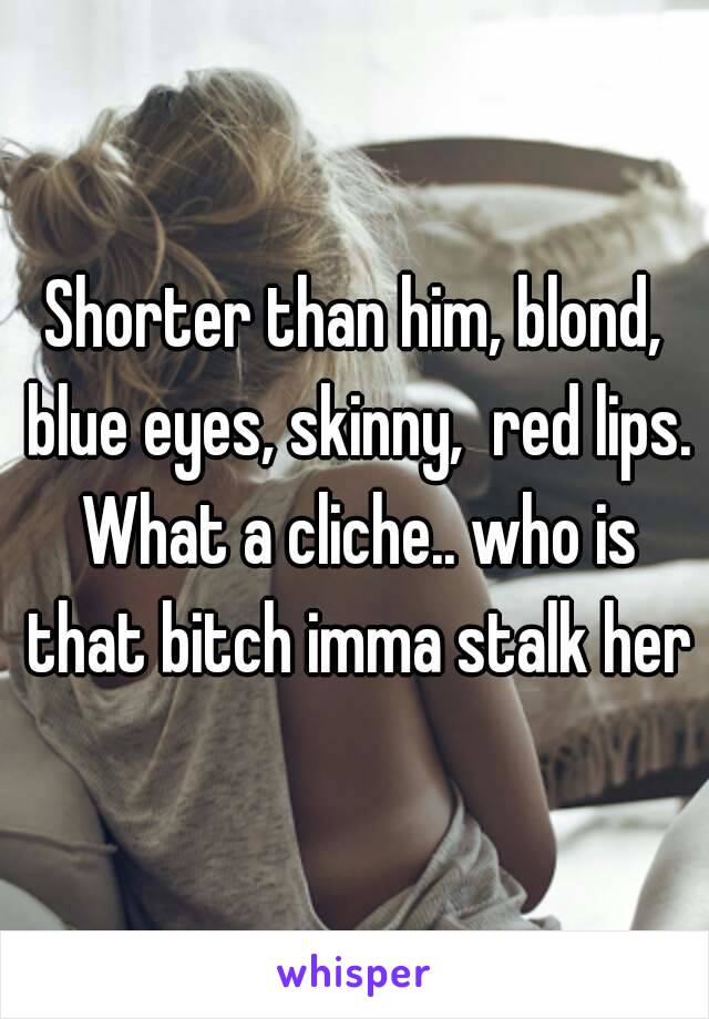 Shorter than him, blond, blue eyes, skinny,  red lips. What a cliche.. who is that bitch imma stalk her