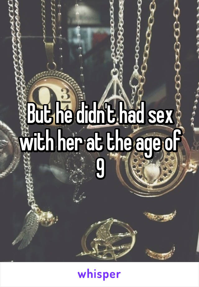 But he didn't had sex with her at the age of 9