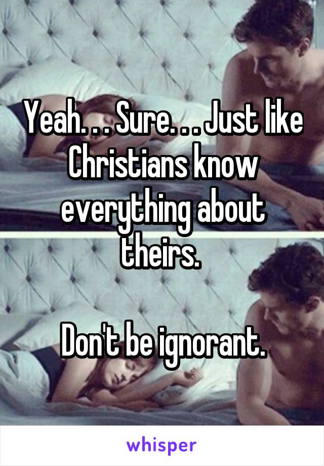 Yeah. . . Sure. . . Just like Christians know everything about theirs. 
 
 Don't be ignorant. 