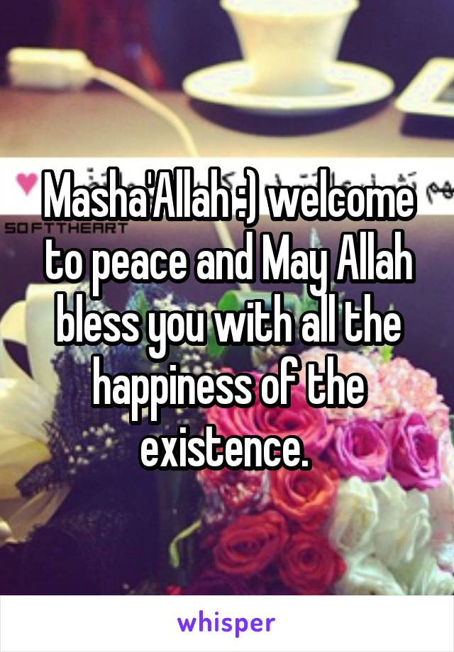 Masha'Allah :) welcome to peace and May Allah bless you with all the happiness of the existence. 