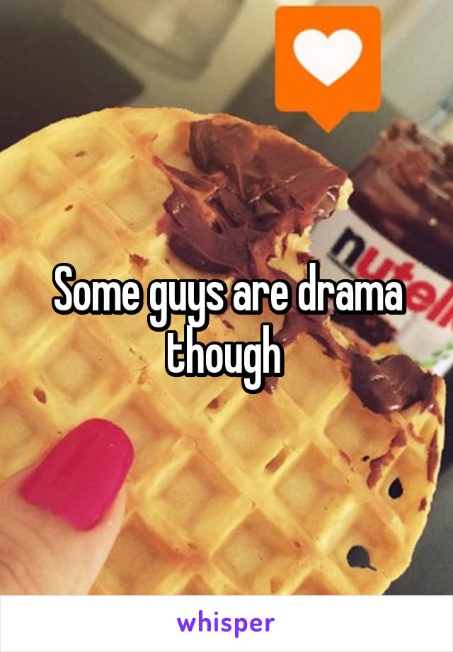 Some guys are drama though 