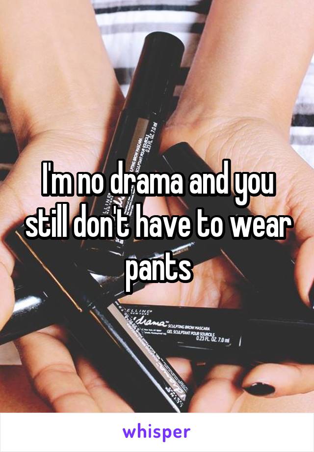 I'm no drama and you still don't have to wear pants