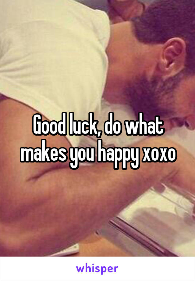 Good luck, do what makes you happy xoxo