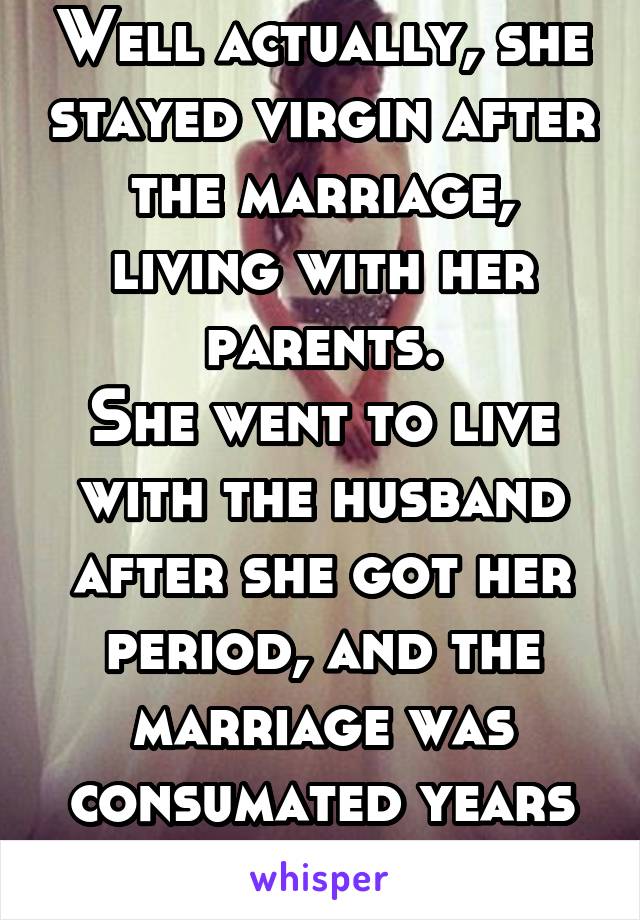 Well actually, she stayed virgin after the marriage, living with her parents.
She went to live with the husband after she got her period, and the marriage was consumated years later.