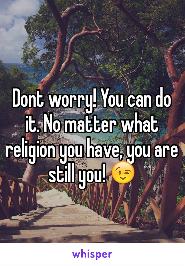 Dont worry! You can do it. No matter what religion you have, you are still you! 😉