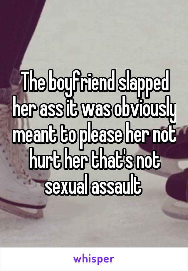 The boyfriend slapped her ass it was obviously meant to please her not hurt her that's not sexual assault 