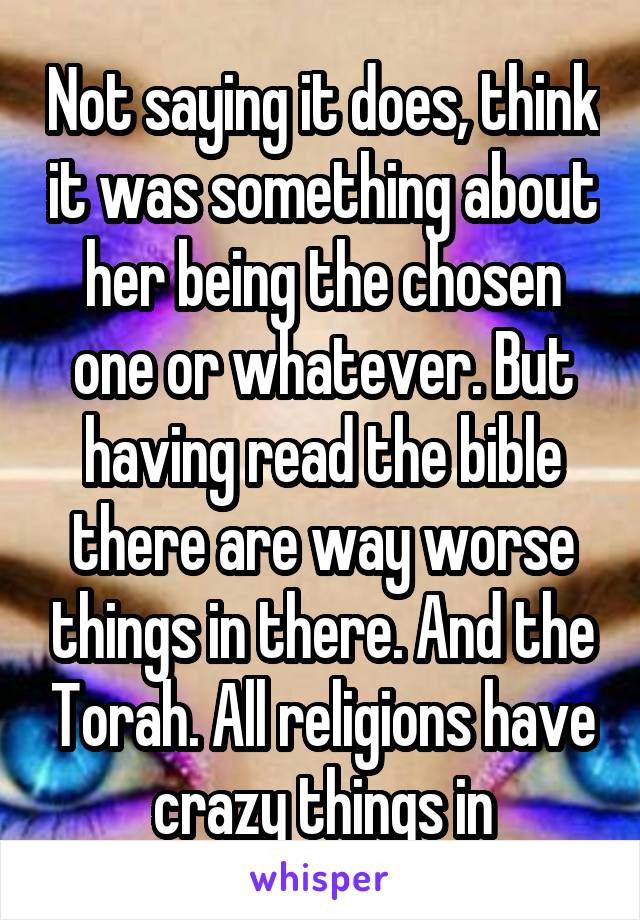 Not saying it does, think it was something about her being the chosen one or whatever. But having read the bible there are way worse things in there. And the Torah. All religions have crazy things in