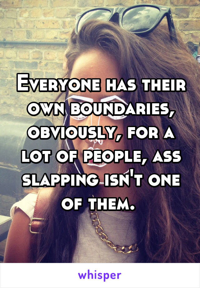 Everyone has their own boundaries, obviously, for a lot of people, ass slapping isn't one of them. 