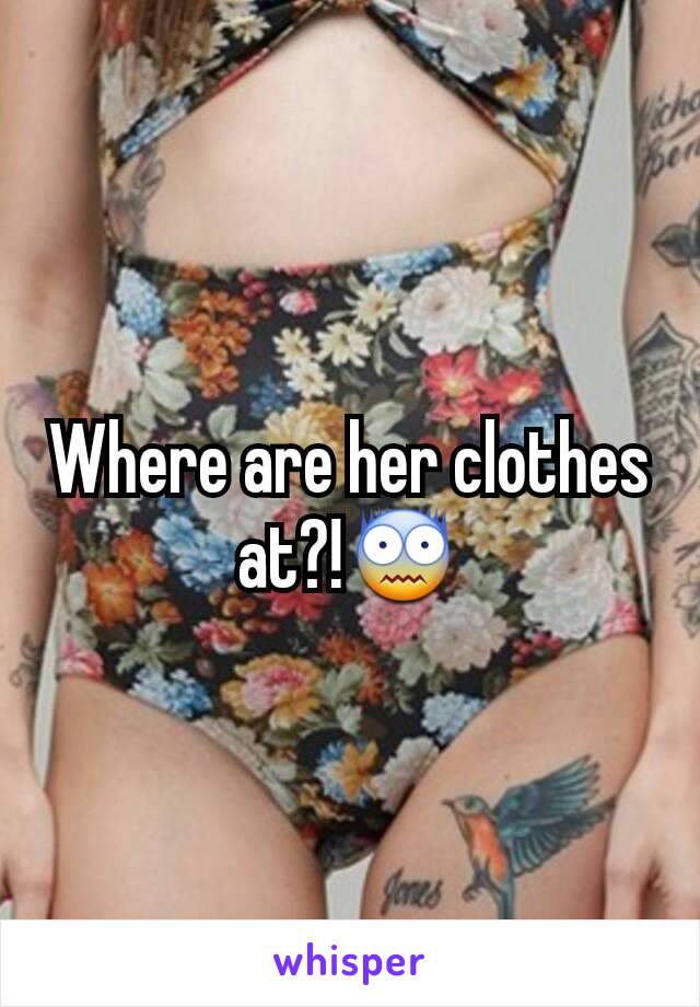 Where are her clothes at?!😨