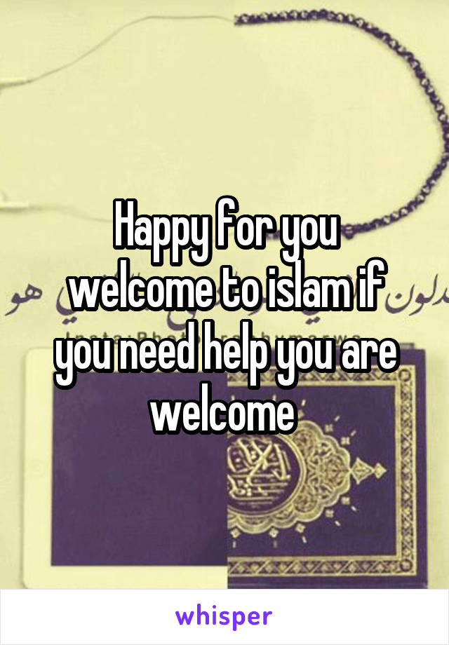 Happy for you
welcome to islam if you need help you are welcome 