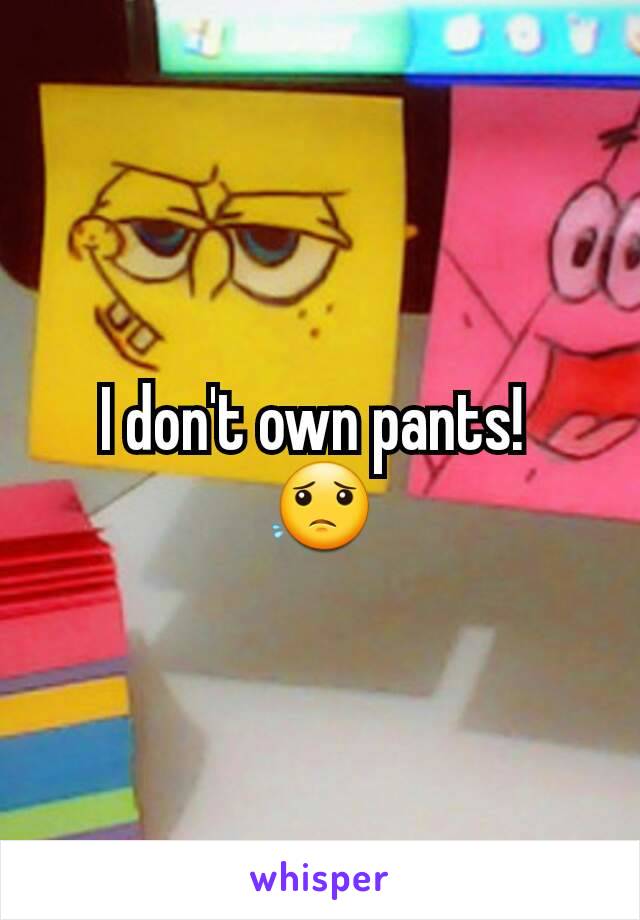 I don't own pants! 
😟